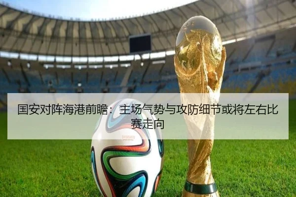 国安对阵海港前瞻：主场气势与攻防细节或将左右比赛走向 - bet365 Sportsbook